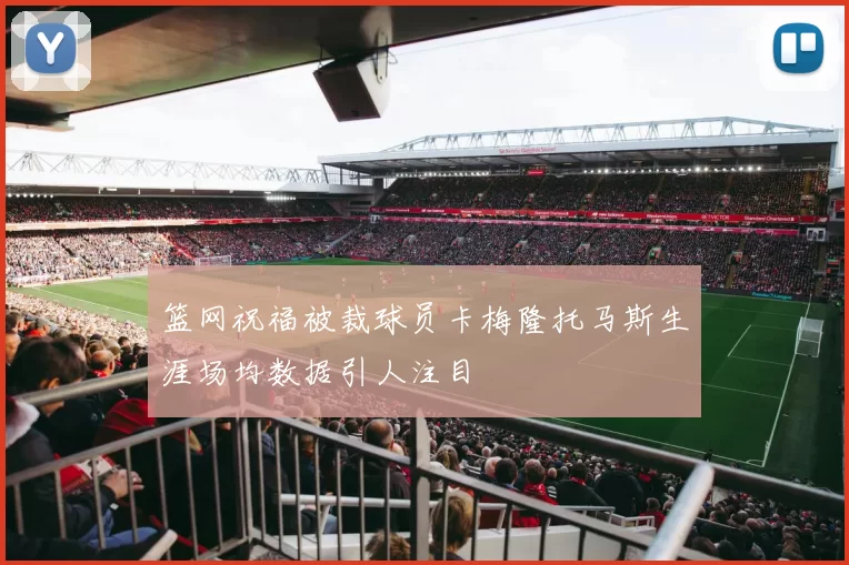 篮网祝福被裁球员卡梅隆托马斯生涯场均数据引人注目