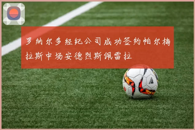 罗纳尔多经纪公司成功签约帕尔梅拉斯中场安德烈斯佩雷拉
