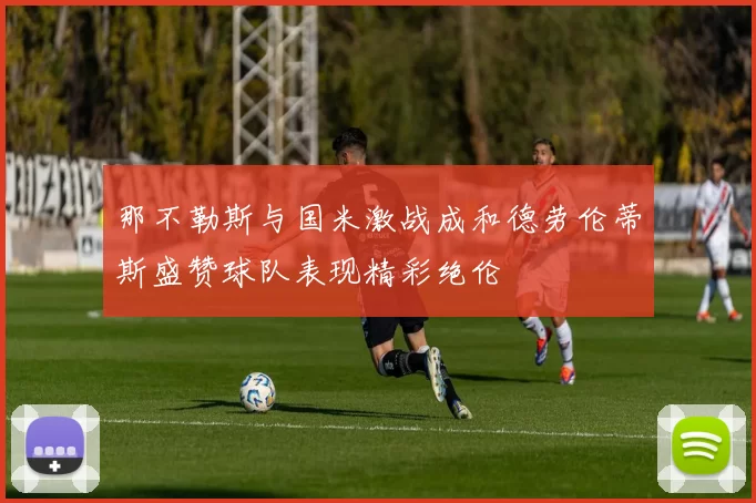 那不勒斯与国米激战成和德劳伦蒂斯盛赞球队表现精彩绝伦